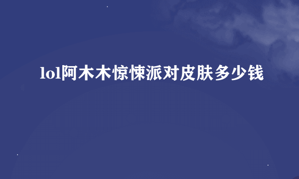 lol阿木木惊悚派对皮肤多少钱