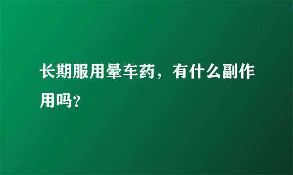 长期服用晕车药，有什么副作用吗？