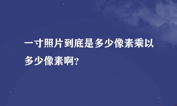 一寸照片到底是多少像素乘以多少像素啊？