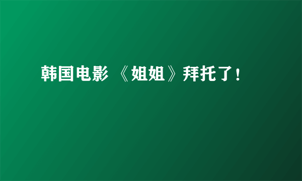 韩国电影 《姐姐》拜托了！