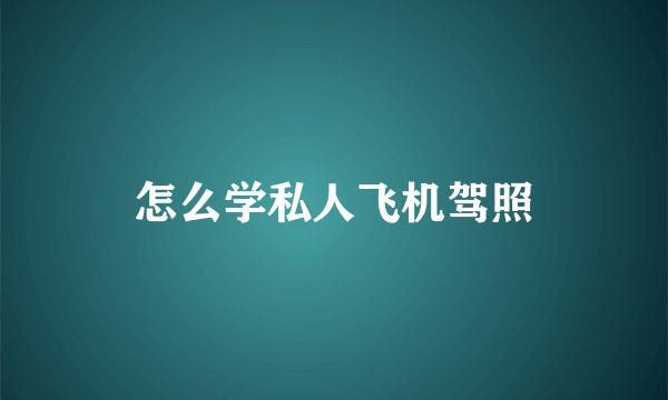 怎么学私人飞机驾照