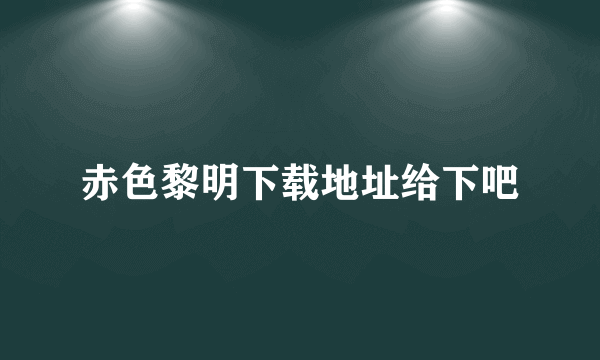 赤色黎明下载地址给下吧