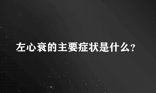 左心衰的主要症状是什么？