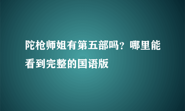 陀枪师姐有第五部吗？哪里能看到完整的国语版