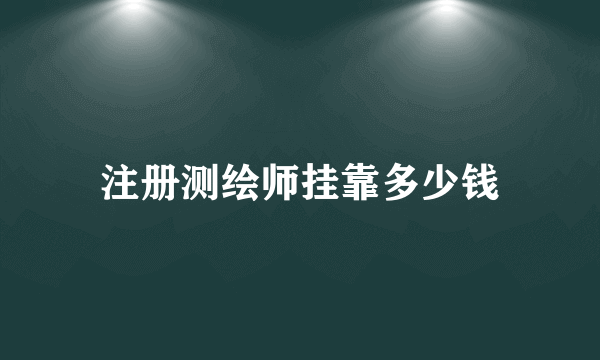 注册测绘师挂靠多少钱