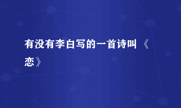 有没有李白写的一首诗叫 《恋》