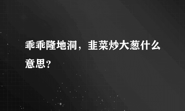 乖乖隆地洞，韭菜炒大葱什么意思？