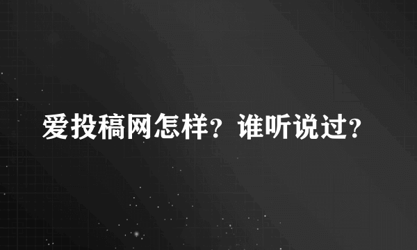 爱投稿网怎样？谁听说过？