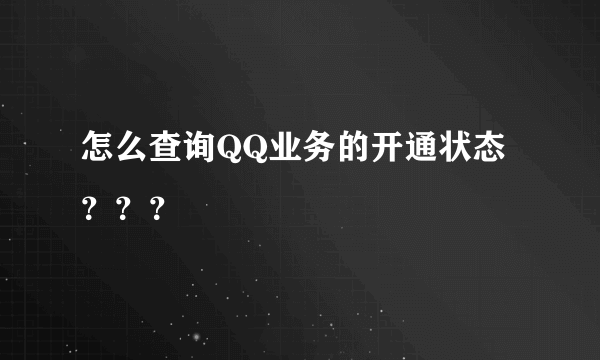 怎么查询QQ业务的开通状态？？？