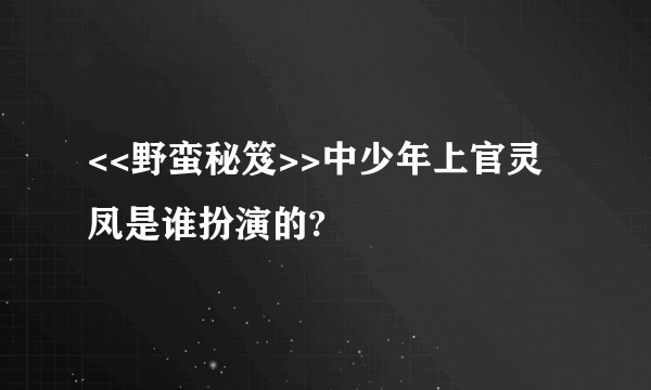 <<野蛮秘笈>>中少年上官灵凤是谁扮演的?