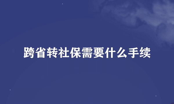 跨省转社保需要什么手续