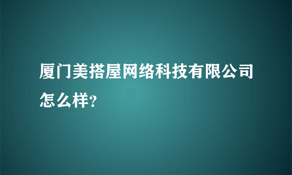 厦门美搭屋网络科技有限公司怎么样？