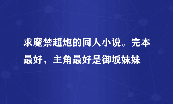 求魔禁超炮的同人小说。完本最好，主角最好是御坂妹妹