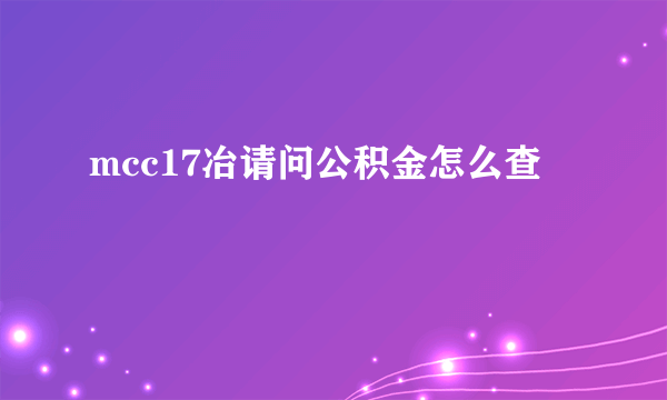 mcc17冶请问公积金怎么查