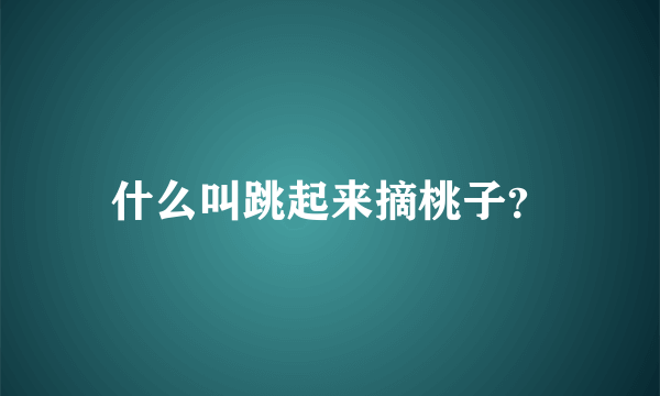 什么叫跳起来摘桃子？