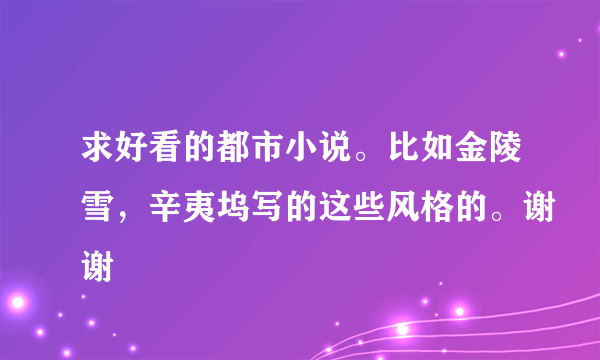 求好看的都市小说。比如金陵雪，辛夷坞写的这些风格的。谢谢