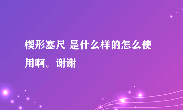 楔形塞尺 是什么样的怎么使用啊。谢谢