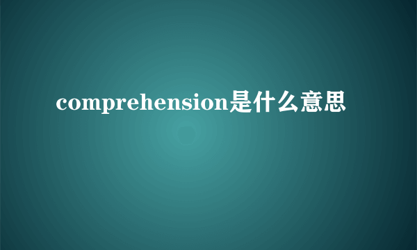 comprehension是什么意思