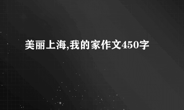 美丽上海,我的家作文450字