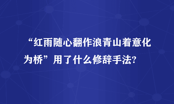 “红雨随心翻作浪青山着意化为桥”用了什么修辞手法?