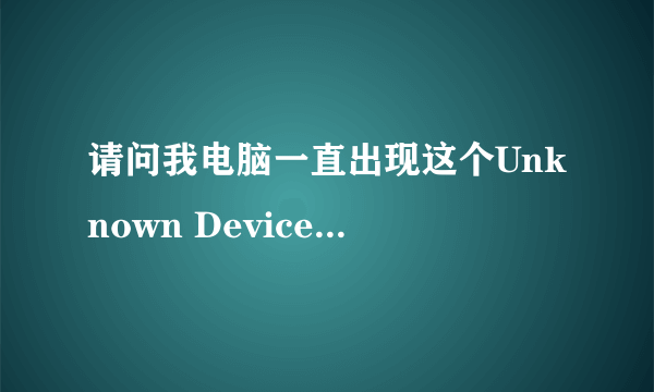 请问我电脑一直出现这个Unknown Device无法识别，这是怎么回事呢？试尽了所有办法都无法解决