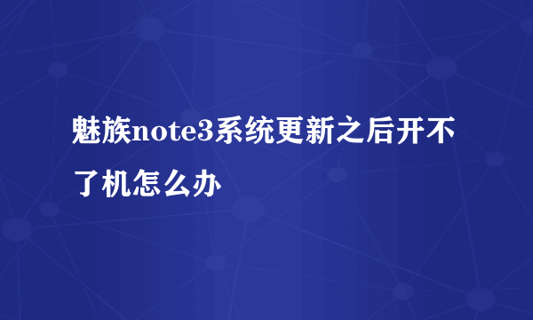 魅族note3系统更新之后开不了机怎么办