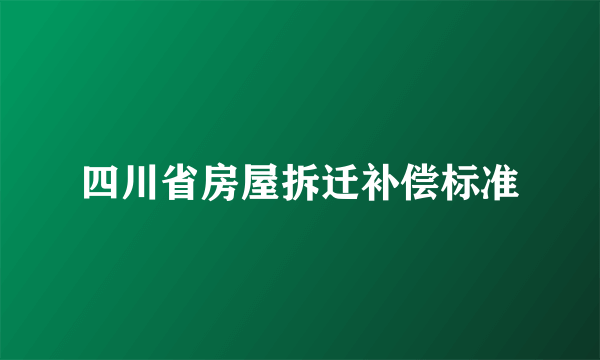 四川省房屋拆迁补偿标准