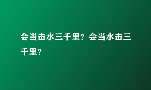 会当击水三千里？会当水击三千里？