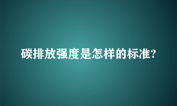 碳排放强度是怎样的标准?