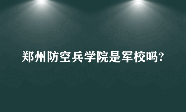 郑州防空兵学院是军校吗?