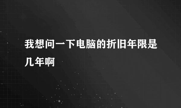 我想问一下电脑的折旧年限是几年啊