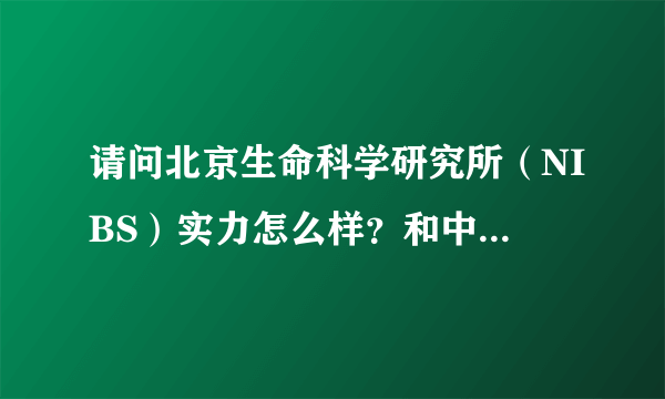 请问北京生命科学研究所（NIBS）实力怎么样？和中科院比哪个更好？