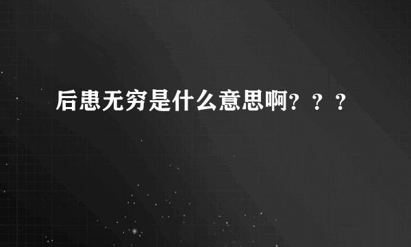 后患无穷是什么意思啊？？？