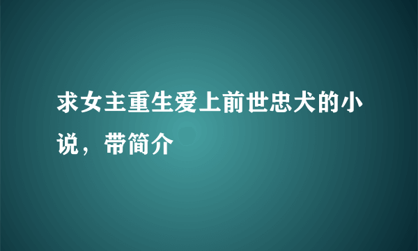 求女主重生爱上前世忠犬的小说，带简介