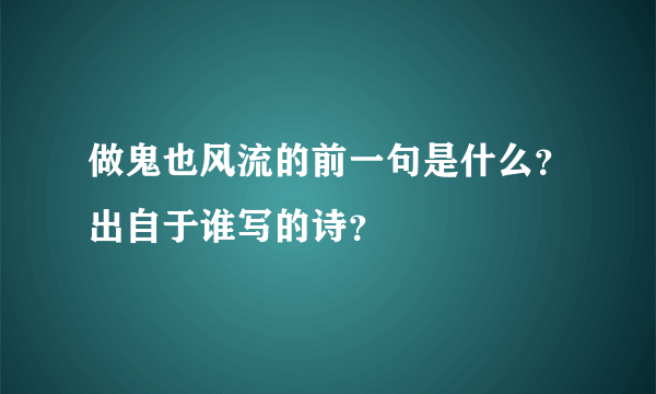 做鬼也风流的前一句是什么？出自于谁写的诗？