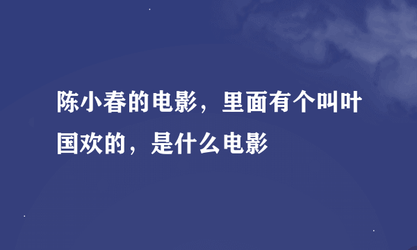 陈小春的电影，里面有个叫叶国欢的，是什么电影