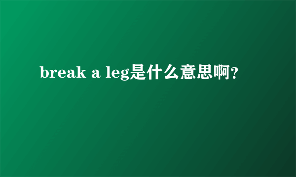 break a leg是什么意思啊？