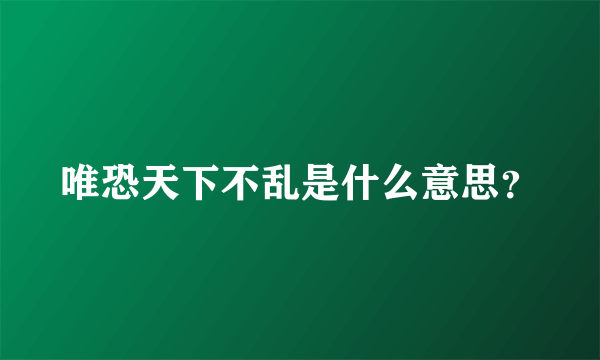 唯恐天下不乱是什么意思？