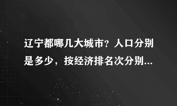 辽宁都哪几大城市？人口分别是多少，按经济排名次分别是多少？