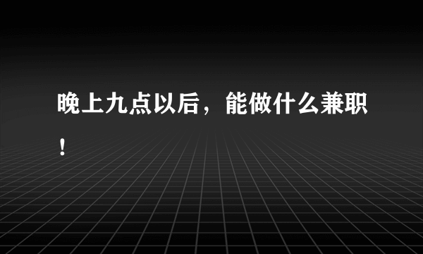 晚上九点以后，能做什么兼职！