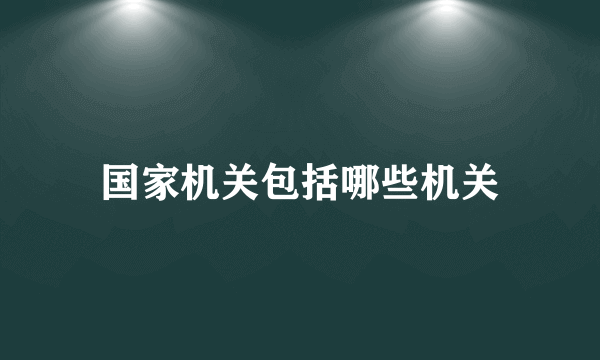 国家机关包括哪些机关