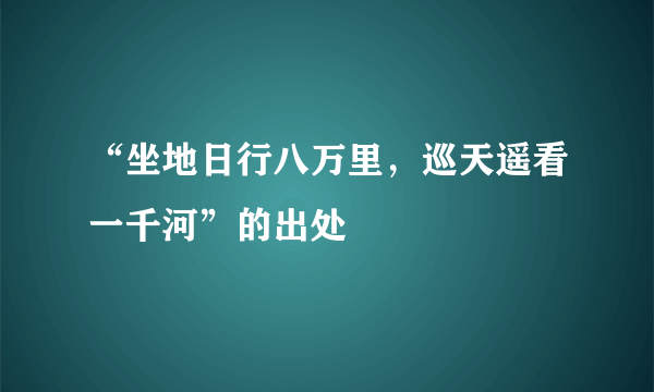 “坐地日行八万里，巡天遥看一千河”的出处