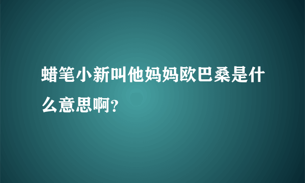 蜡笔小新叫他妈妈欧巴桑是什么意思啊？