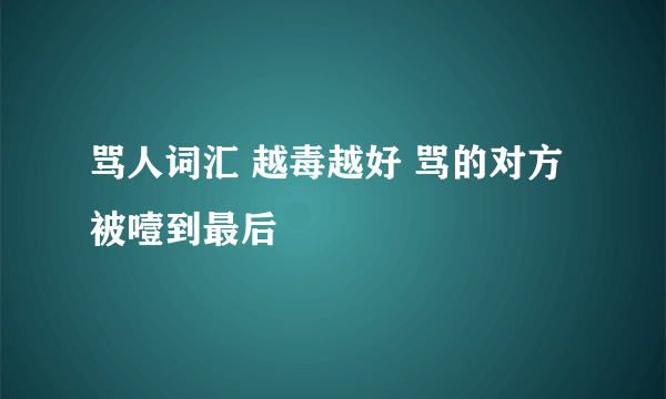 骂人词汇 越毒越好 骂的对方被噎到最后