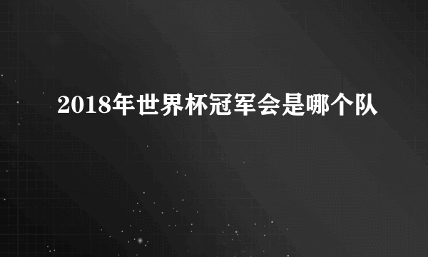 2018年世界杯冠军会是哪个队