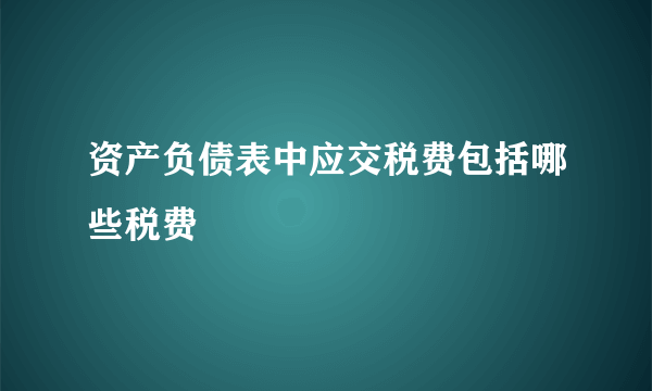 资产负债表中应交税费包括哪些税费