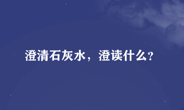 澄清石灰水，澄读什么？