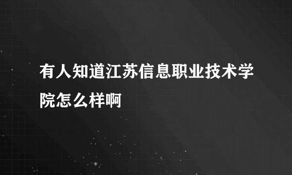 有人知道江苏信息职业技术学院怎么样啊