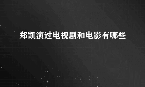 郑凯演过电视剧和电影有哪些