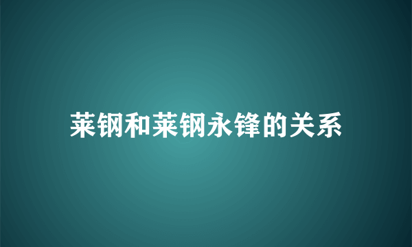 莱钢和莱钢永锋的关系